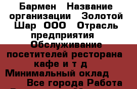 Бармен › Название организации ­ Золотой Шар, ООО › Отрасль предприятия ­ Обслуживание посетителей ресторана, кафе и т.д. › Минимальный оклад ­ 10 000 - Все города Работа » Вакансии   . Мордовия респ.